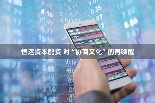 恒运资本配资 对“协商文化”的再唤醒