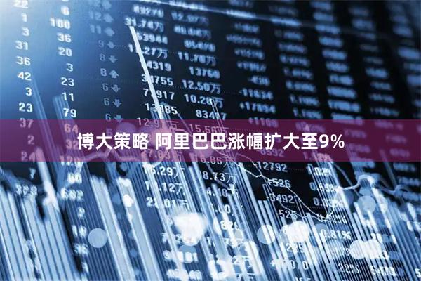 博大策略 阿里巴巴涨幅扩大至9%