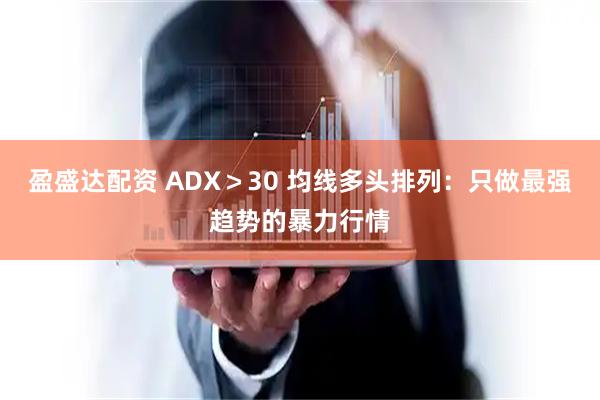 盈盛达配资 ADX＞30 均线多头排列：只做最强趋势的暴力行情