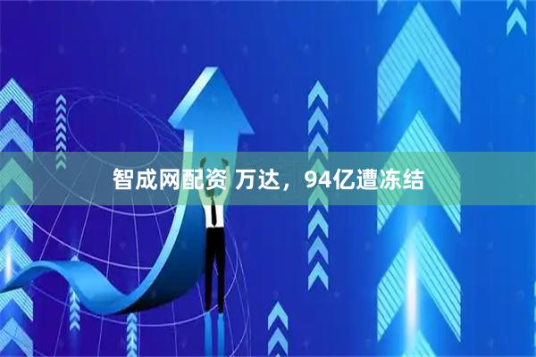 智成网配资 万达，94亿遭冻结