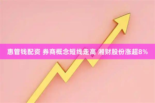 惠管钱配资 券商概念短线走高 湘财股份涨超8%