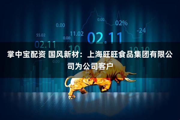 掌中宝配资 国风新材：上海旺旺食品集团有限公司为公司客户